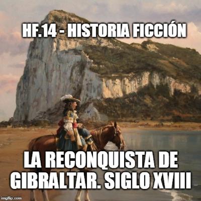 HF.14 - La Reconquista de Gibraltar. Siglo XVIII - Episodio exclusivo para mecenas