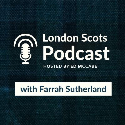 London Scots Podcast with Farrah Sutherland (S4 E2)