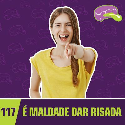 #117 - É Maldade Dar Risada #117 - É Maldade Dar Risada