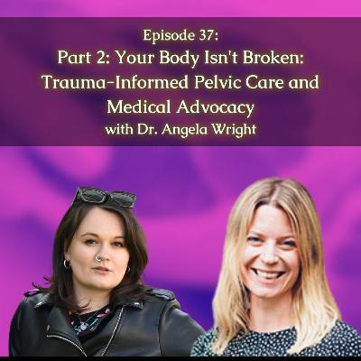 #37: [Part 2] Your Body Isn’t Broken: Trauma-Informed Pelvic Care and Medical Advocacy with Dr. Angela Wright