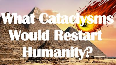 Different Types Of Cataclysms - Setback or Restart of Humanity