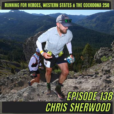 Episode 138: Chris Sherwood - Running For Heroes, Western States & The Cocodona 250