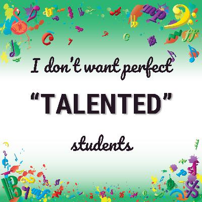I don’t want perfect “talented” students