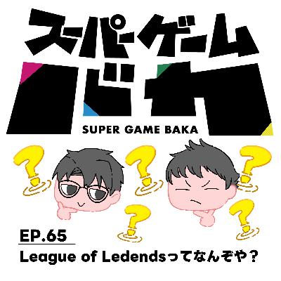 EP.65 | League of Ledendsってなんぞや？