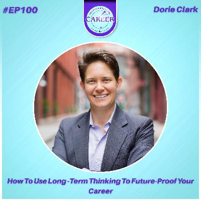 Episode 100. How To Use Long-Term Thinking To Future-Proof Your Career – Dorie Clark