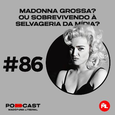 #86 Madonna grossa? Ou sobrevivendo à selvageria da mídia?