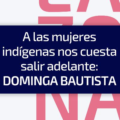 E7 / T4 A las mujeres indígenas nos cuesta salir adelante: Dominga Bautista E7 / T4 A las mujeres indígenas nos cuesta salir adelante: Dominga Bautista