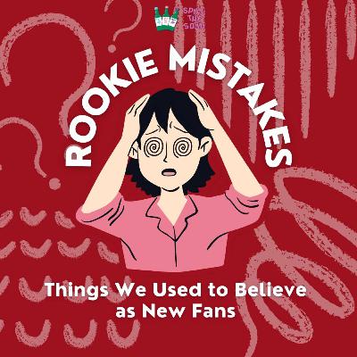 Ep. 50- Rookie Mistakes: Things We Used to Believe as New Fans