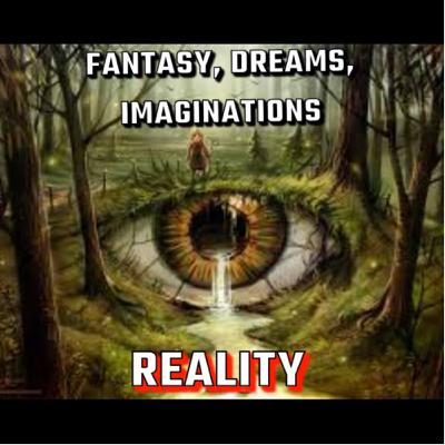 FANTASY, IMAGINATION, DREAMS, & REALITY FANTASY, IMAGINATION, DREAMS, & REALITY