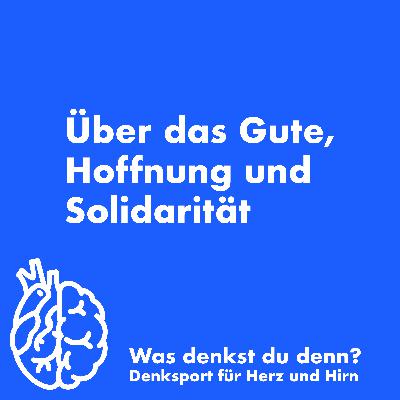 Über das Gute, Hoffnung und Solidarität