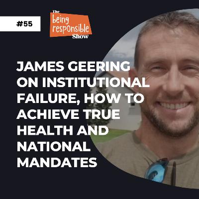 #55: James Geering On Institutional Failure, How To Achieve True Health And National Mandates