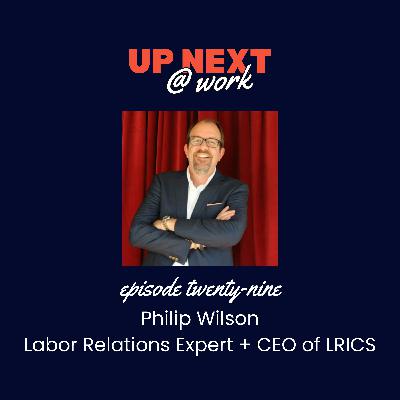 Up Next @ Work, Episode 29 with Philip Wilson, Labor Relations Expert, Author & CEO of LRI Consulting Services