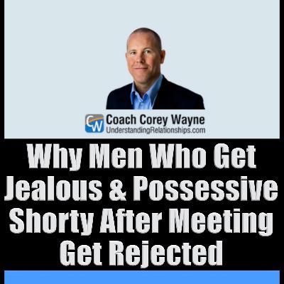 Why Men Who Get Jealous & Possessive Shorty After Meeting Get Rejected