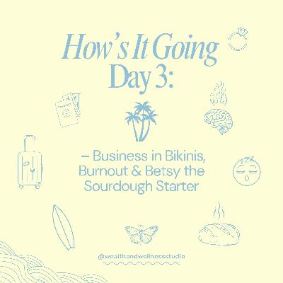 How’s It Going Day 3 – Business in Bikinis, Burnout & Betsy the Sourdough Starter