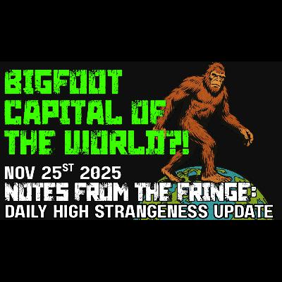 The Bigfoot Capital of the world?! | NOV 25th 2025 | Notes From the Fringe #8