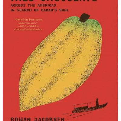 Episode 767: Rowan Jacobsen - Wild Chocolate: Across the Americas in Search of Cacao's Soul