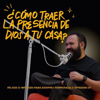 Cómo traer la presencia de Dios a tu casa 🔥 | Felices o infelices para siempre T.2 Ep.27