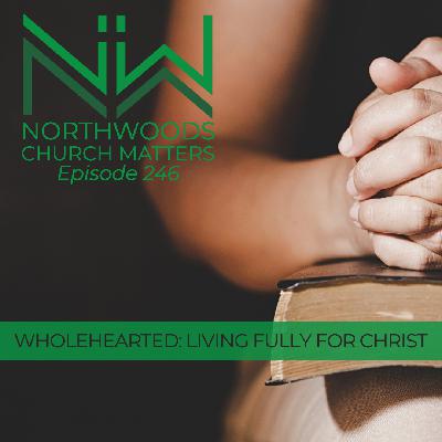 Ep 246 | Wholehearted: Living Fully For Christ