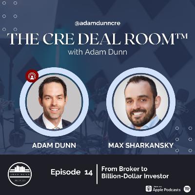 The CRE Deal Room™ with Adam Dunn - Episode 14: Max Sharkansky - From Broker to Billion-Dollar Investor
