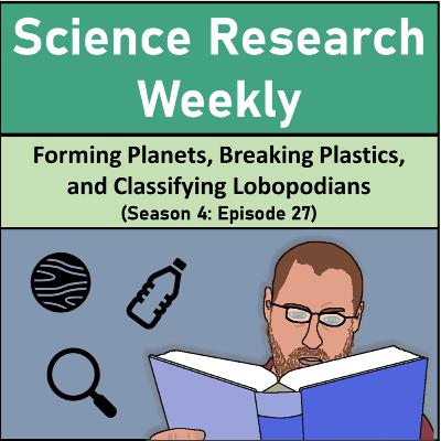Forming Planets, Breaking Plastics, and Classifying Lobopodians (Season 4, Episode 27)