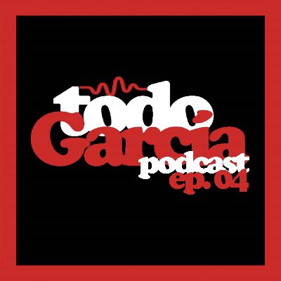 Todo García Podcast | ep. 04 Todo García Podcast | ep. 04