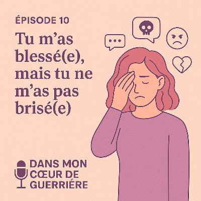 Episode 10 : Tu m’as blessé(e), mais tu ne m’as pas brisé(e)