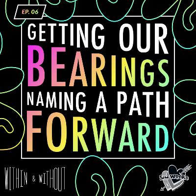 EPISODE 6: Getting Our Bearings, Naming a Path Forward EPISODE 6: Getting Our Bearings, Naming a Path Forward