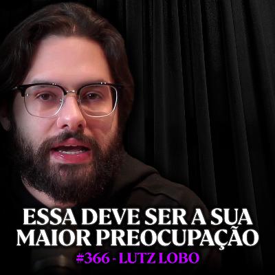 Dê um Jeito na Sua Vida Antes que Seja Tarde Demais - Lutz Lobo | Lutz Podcast #366