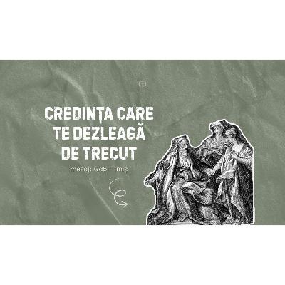 Credința care te dezleagă de trecut - Gabi Timiș Credința care te dezleagă de trecut - Gabi Timiș