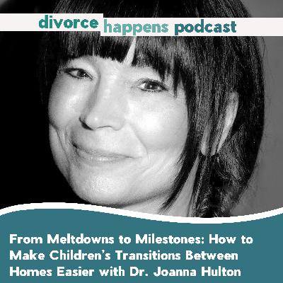 From Meltdowns to Milestones: How to Make Children’s Transitions Between Homes Easier with Dr. Joanna Hulton From Meltdowns to Milestones: How to Make Children’s Transitions Between Homes Easier with Dr. Joanna Hulton