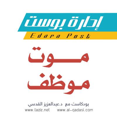 موت موظف | بودكاست إدارة بوست | د.عبدالعزيز القدسي
