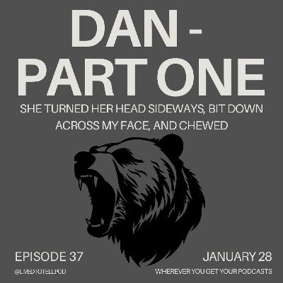 S3 Ep8: Dan Part One - "She Turned Her Head Sideways, Bit Down Across My Face, and Chewed" S3 Ep8: Dan Part One - "She Turned Her Head Sideways, Bit Down Across My Face, and Chewed"