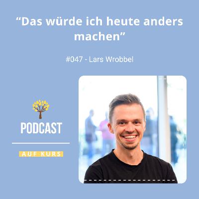 #047 - Lars Wrobbel - Das würde ich heute anders machen