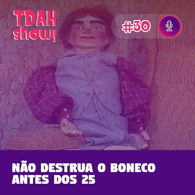 TDAH Show! #30 - Não destrua o boneco antes dos 25 TDAH Show! #30 - Não destrua o boneco antes dos 25
