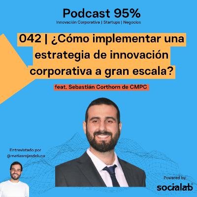 042 | ¿Cómo implementar una estrategia de innovación corporativa a gran escala? feat. Sebastián Corthorn de CMPC