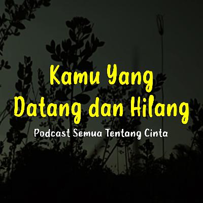 Kamu Yang Datang dan Hilang - Podcast Gilang Gemilang