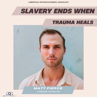 13-"Slavery Ends When Trauma Heals" feat. Matt Pierce, Founder of HealEx