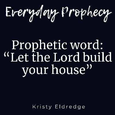 Prophetic word: “Let the Lord build your house”