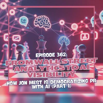 Episode 362: From Wall Street Analytics to AI Visibility - How Jon Mest is Democratizing PR with AI (Part 1)