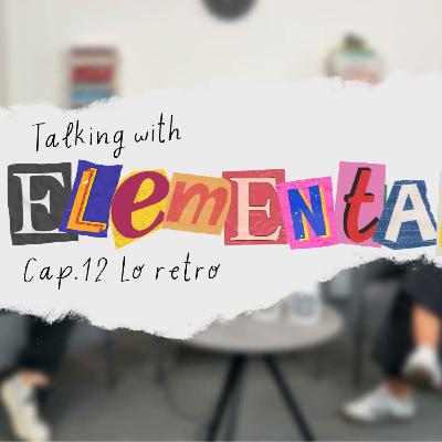 Talking with Elemental CAP. 12 - Deliberando sobre "lo retro"