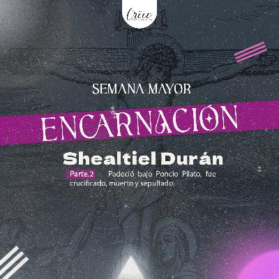 T6. Encarnación parte 2 con Shealtiel Durán