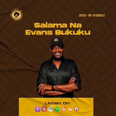 SE7EP35 - SALAMA NA EVANS BUKUKU | STICK - TO- ITIVENESS