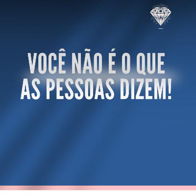 VOCÊ NÃO É O QUE AS PESSOAS DIZEM!
