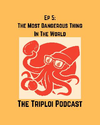 Ep 5: The Most Dangerous Thing In The World