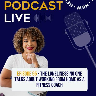 Ep 95. The Loneliness No One Talks About: Working From Home as a Fitness Coach Ep 95. The Loneliness No One Talks About: Working From Home as a Fitness Coach