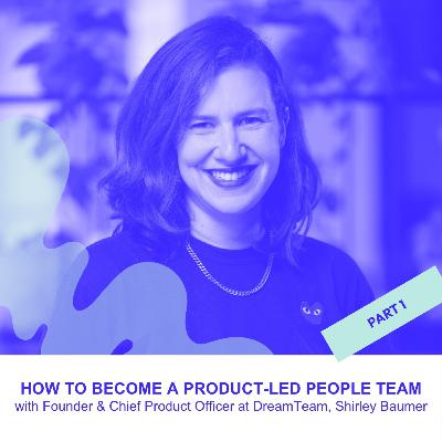 Why the Best People Teams Think Like Product Teams - Part 1 with Shirley Baumer  Co-founder at Dream Team