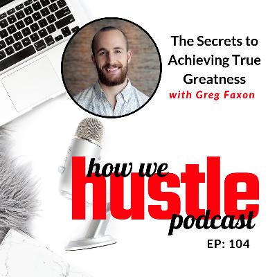 104 - The Secrets to Achieving True Greatness with Greg Faxon
