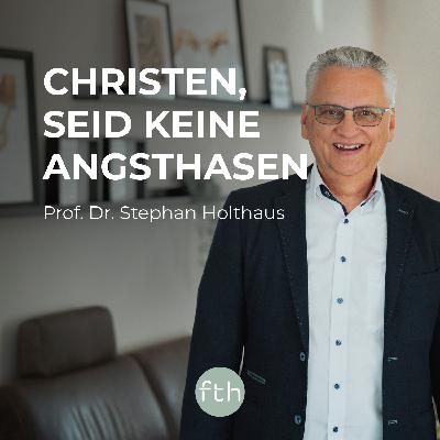 Christen, seid keine Angsthasen! – Warum Christen mutiger sein sollten | Prof. Dr. Stephan Holthaus | FTHpodcast