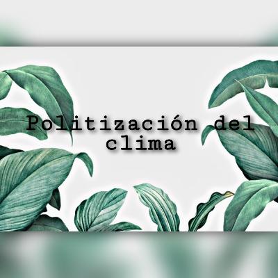 Introducción a la politización del clima Introducción a la politización del clima