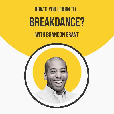 How'd You Learn To Breakdance? with Brandon Grant